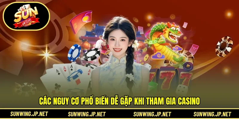 Các nguy cơ phổ biến dễ gặp khi tham gia casino