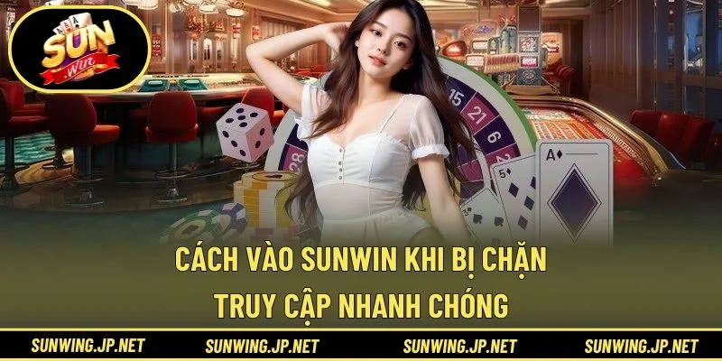 cách vào SUNWIN khi bị chặn