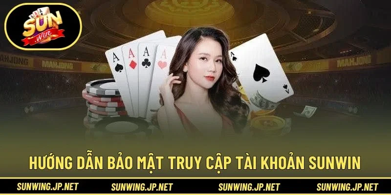 Hướng dẫn bảo mật truy cập tài khoản SUNWIN