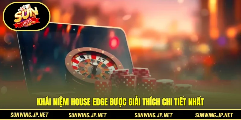 Khái niệm House Edge được giải thích chi tiết nhất