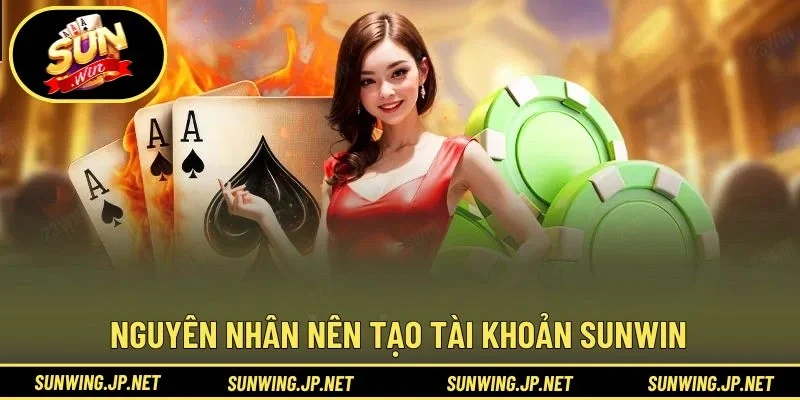 Nguyên nhân nên tạo tài khoản SUNWIN ngay hôm nay
