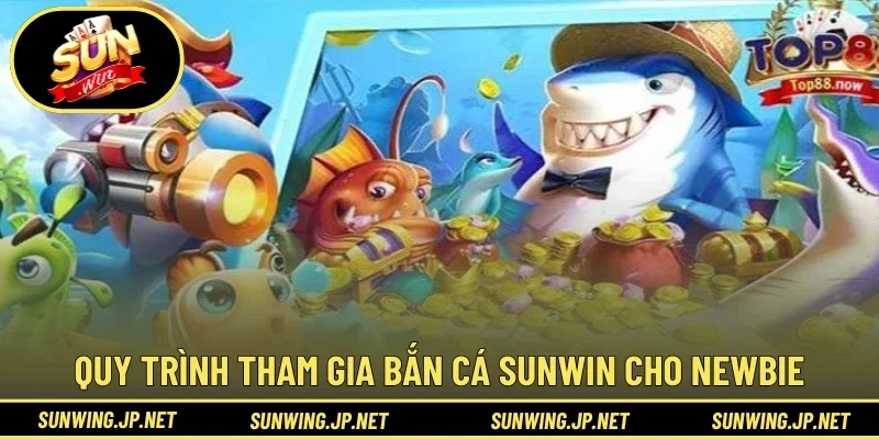Quy trình tham gia Bắn Cá Sunwin cho newbie